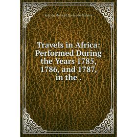 

Книга Travels in Africa: Performed During the Years 1785, 1786 and 1787