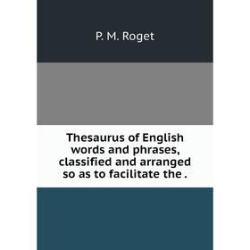 

Книга Thesaurus of English words and phrases, classified and arranged so as to facilitate the