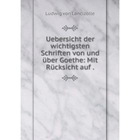 

Книга Uebersicht der wichtigsten Schriften von und über Goethe: Mit Rücksicht auf