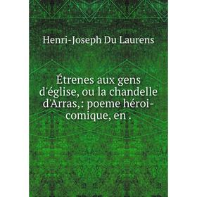 

Книга Étrenes aux gens d'église, ou la chandelle d'Arras: poeme héroi-comique