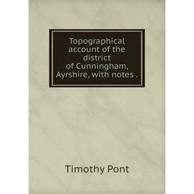 

Книга Topographical account of the district of Cunningham, Ayrshire, with notes