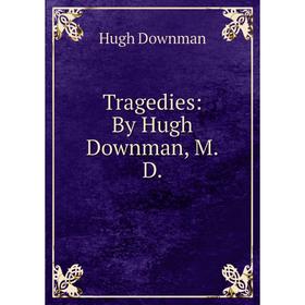 

Книга Tragedies: By Hugh Downman, M.D