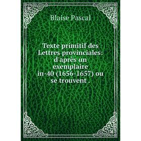 

Книга Texte primitif des Lettres provinciales: d'après un exemplaire in-40 (1656-1657) ou se trouvent