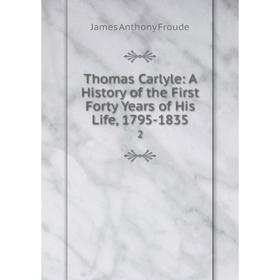 

Книга Thomas Carlyle: A History of the First Forty Years of His Life, 1795-1835 2
