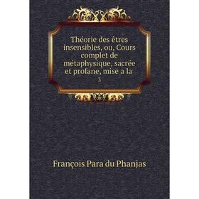 

Книга Théorie des êtres insensibles, ou, Cours complet de métaphysique, sacrée et profane, mise a la 3
