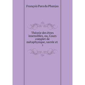 

Книга Théorie des êtres insensibles, ou, Cours complet de métaphysique, sacrée et 3