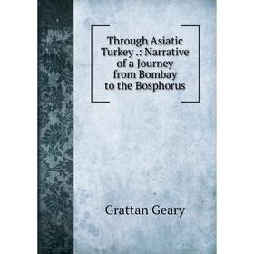 

Книга Through Asiatic Turkey: Narrative of a Journey from Bombay to the Bosphorus