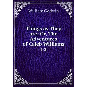 

Книга Things as They are: Or, The Adventures of Caleb Williams 1-2
