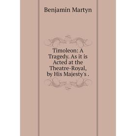 

Книга Timoleon: A Tragedy. As it is Acted at the Theatre-Royal, by His Majesty's