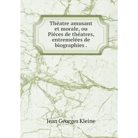 

Книга Théatre amusant et morale, ou Piéces de théatres, entremelées de biographies