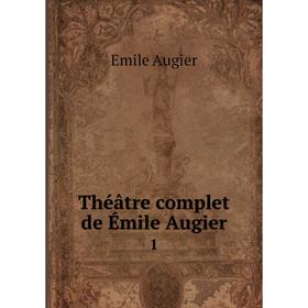

Книга Théâtre complet de Émile Augier 1
