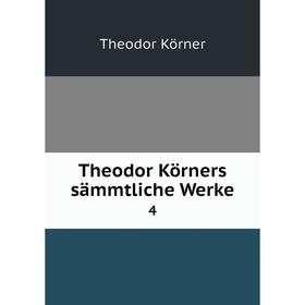 

Книга Theodor Körners sämmtliche Werke 4