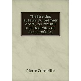 

Книга Théâtre des auteurs du premier ordre: ou recueil des tragédies et des comédies