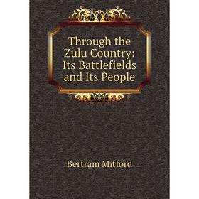 

Книга Through the Zulu Country: Its Battlefields and Its People