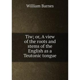

Книга Tiw; or, A view of the roots and stems of the English as a Teutonic tongue