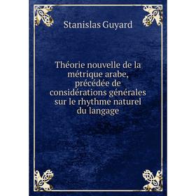 

Книга Théorie nouvelle de la métrique arabe, précédée de considérations générales sur le rhythme naturel du langage