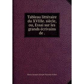 

Книга Tableau littéraire du XVIIIe. siècle, ou, Essai sur les grands écrivains de
