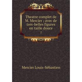 

Книга Theatre complet de M. Mercier; avec de tres-belles figures en taille douce 2