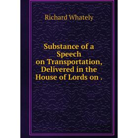 

Книга Substance of a Speech on Transportation, Delivered in the House of Lords