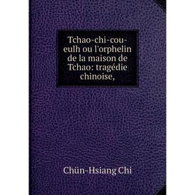 

Книга Tchao-chi-cou-eulh ou l'orphelin de la maison de Tchao: tragédie chinoise