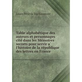 

Книга Table alphabétique des auteurs et personnages cité dans les Mémoires secrets pour servir à l'histoire de la république des lettres en Franc