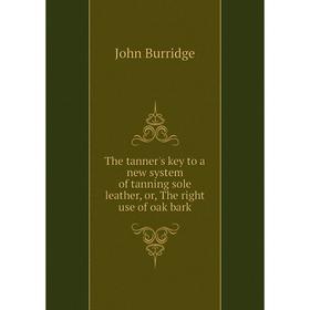 

Книга The tanner's key to a new system of tanning sole leather or The right use of oak bark