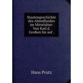 

Книга Staatengeschichte des Abendlandes im Mittelalter: Von Karl d. Großen bis auf