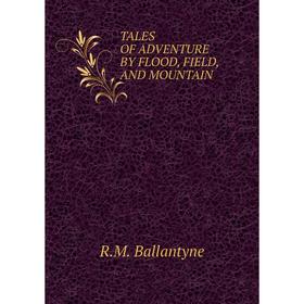 

Книга Tales of adventure by Flood, Field and Mountain