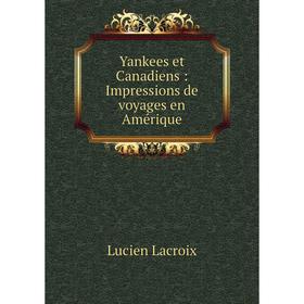 

Книга Yankees et Canadiens: Impressions de voyages en Amérique