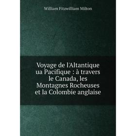 

Книга Voyage de l'Altantique ua Pacifique: à travers le Canada, les Montagnes Rocheuses et la Colombie anglaise