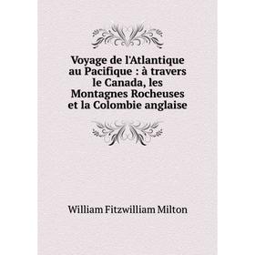 

Книга Voyage de l'Atlantique au Pacifique: à travers le Canada, les Montagnes Rocheuses et la Colombie anglaise