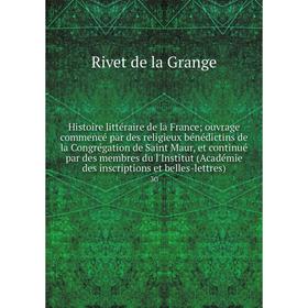 

Книга Histoire littéraire de la France; ouvrage commencé par des religieux bénédictins de la Congrégation de Saint Maur, et continué par des membres d