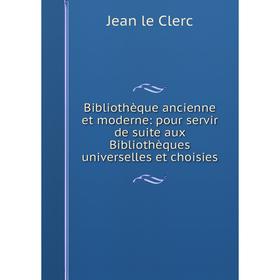 

Книга Bibliothèque ancienne et moderne: pour servir de suite aux Bibliothèques universelles et choisies