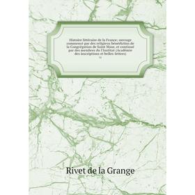 

Книга Histoire littéraire de la France; ouvrage commencé par des religieux bénédictins de la Congrégation de Saint Maur, et continué par des membres d