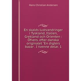 

Книга En skalds lustvandringer i Tyskland, Italien, Grekland och Orienten : Öfvers. efter danska originalet En digters bazar . I tvenne delar. 1