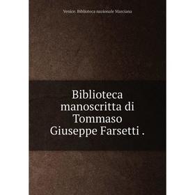 

Книга Biblioteca manoscritta di Tommaso Giuseppe Farsetti.