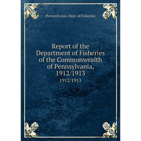 

Книга Report of the Department of Fisheries of the Commonwealth of Pennsylvania, 1912/19131912/1913. Penn