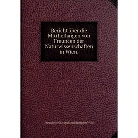 

Книга Bericht über die Mittheilungen von Freunden der Naturwissenschaften in Wien.
