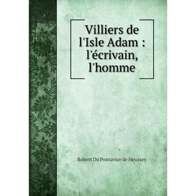 

Книга Villiers de l'Isle Adam: l'écrivain, l'homme