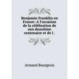 

Книга Benjamin Franklin en France: A l'occasion de la célébration de son deuxième centenaire et de l.