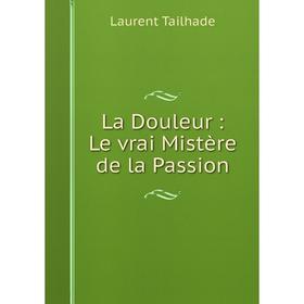 

Книга La Douleur: Le vrai Mistère de la Passion