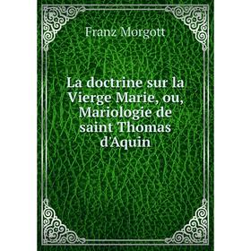 

Книга La doctrine sur la Vierge Marie, ou, Mariologie de saint Thomas d'Aquin