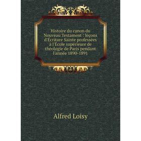 

Книга Histoire du canon du Nouveau Testament : leçons d'Écriture Sainte professées à l'École supérieure de théologie de Paris pendant l'année 1890-189