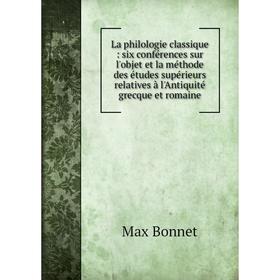 

Книга La philologie classique: six conférences sur l'objet et la méthode des études supérieurs relatives à l'Antiquité grecque et romaine