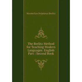 

Книга The Berlitz Method for Teaching Modern Languages: English Part: Second Book. Maximilian Delphinus Be