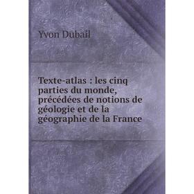 

Книга Texte-atlas: les cinq parties du monde, précédées de notions de géologie et de la géographie de la F