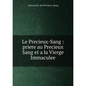 

Книга Le Precieux-Sang: priere au Precieux Sang et a la Vierge Immaculee