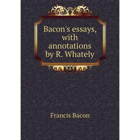 

Книга Bacon's essays, with annotations by R. Whately