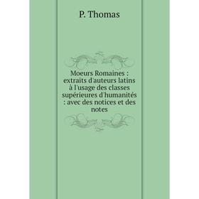 

Книга Moeurs Romaines: extraits d'auteurs latins à l'usage des classes supérieures d'humanités: avec des notices et des notes