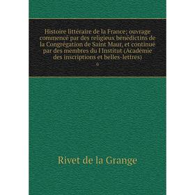 

Книга Histoire littéraire de la France; ouvrage commencé par des religieux bénédictins de la Congrégation de Saint Maur, et continué par des membres d